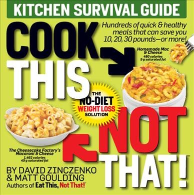 Cook this, not that! : kitchen survival guide : the no-diet weight loss solution / by David Zinczenko & Matt Goulding.