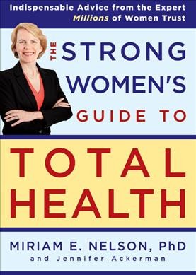 Strong women's guide to total health / by Miriam E. Nelson and Jennifer Ackerman.