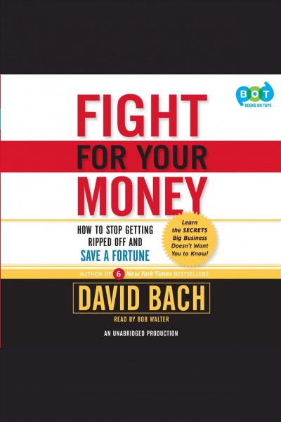 Fight for your money [electronic resource] : how to stop getting ripped off and save a fortune / David Bach.