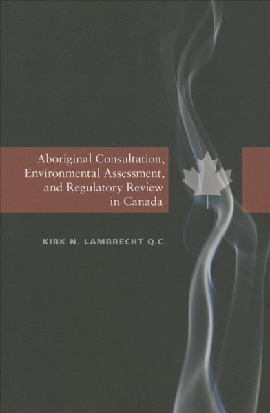 Aboriginal consultation, environmental assessment, and regulatory review in Canada / Kirk N. Lambrecht, Q.C.