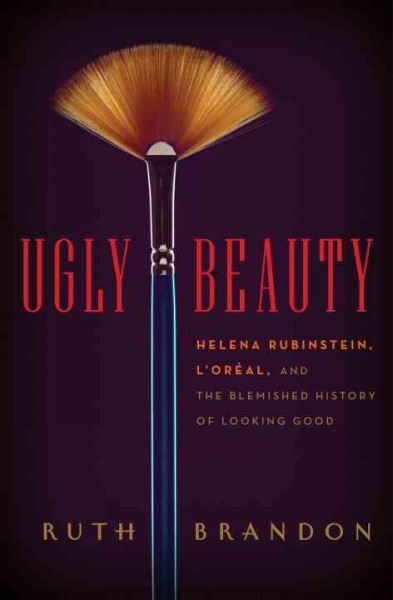 Ugly beauty : Helena Rubinstein, L'Oreal, and the blemished history of looking good / Ruth Brandon.