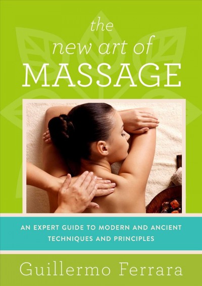 The new art of massage : an expert guide to modern and ancient techniques and principles : Tantric massage, sensitive massage, zen shiatsu, reflexology / Guillermo Ferrara.
