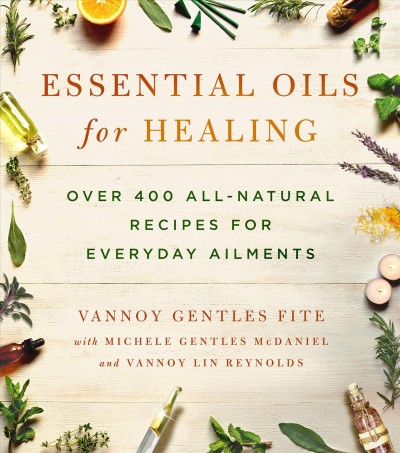 Essential oils for healing : over 400 all-natural recipes for everyday ailments / Vannoy Gentles Fite ; with Michele Gentles McDaniel, Vannoy Lin Reynolds.