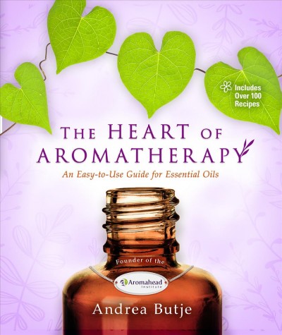 The heart of aromatherapy : an easy-to-use guide for essential oils / Andrea Butje.