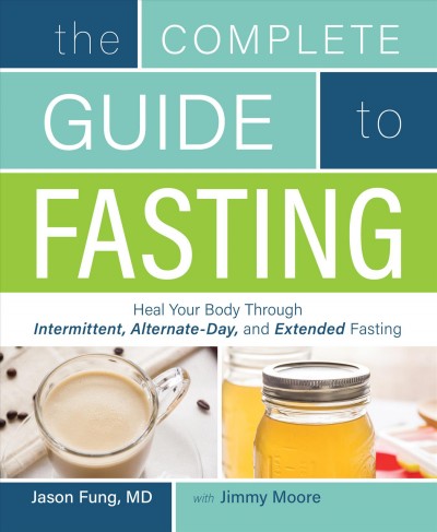 The complete guide to fasting : heal your body through intermittent, alternate-day, and extended fasting / Jason Fung, MD, with Jimmy Moore.