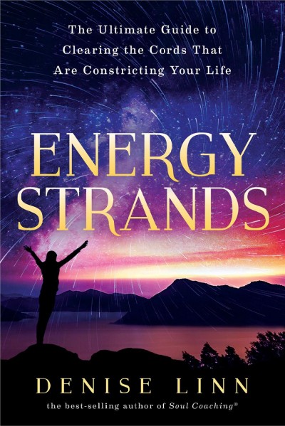 Energy strands : the ultimate guide to clearing the cords that are constricting your life / Denise Linn.
