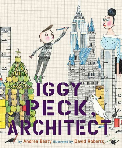 Iggy Peck, architect / by Andrea Beaty ; illustrated by David Roberts.