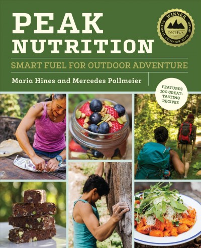 Peak nutrition : smart fuel for outdoor adventure / Maria Hines and Mercedes Pollmeier.