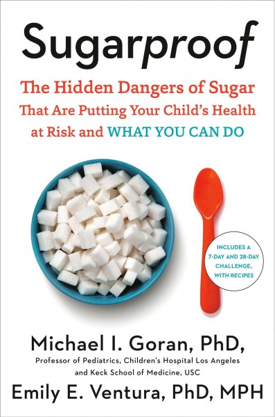 Sugarproof : the hidden dangers of sugar that are putting your child's health at risk and what you can do / Michael I. Goran, PhD, and Emily E. Ventura, PhD, MPH.