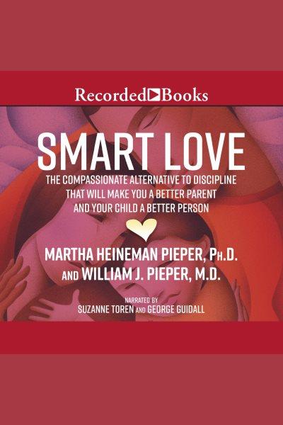 Smart love [electronic resource] : The compassionate alternative to discipline that will make you a better parent and your child a better person. Pieper John.