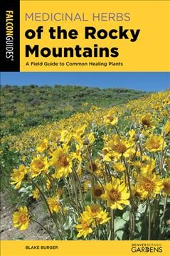 Medicinal herbs of the Rocky Mountains : a field guide to common healing plants / Blake Burger.
