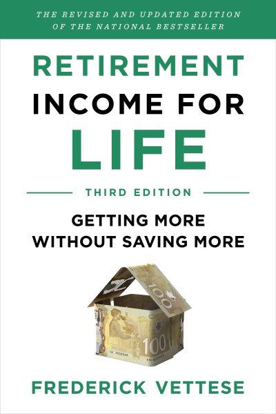 Retirement income for life : getting more without saving more / Frederick Vettese.