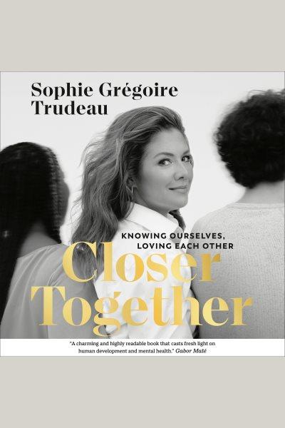 Closer together : knowing ourselves, loving each other / Sophie Gřgoire Trudeau.