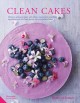 Clean cakes : delicious patisserie made with whole, natural and nourishing ingredients and free from gluten, dairy and refined sugar  Cover Image