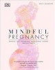 Mindful pregnancy : meditation, yoga, hynobirthing, natural remedies, nutrition, trimester by trimester  Cover Image